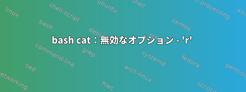 bash cat：無効なオプション - 'r'