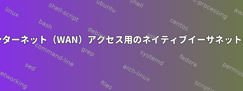 外部ネットワーク/インターネット（WAN）アクセス用のネイティブイーサネットカードの有効化と設定