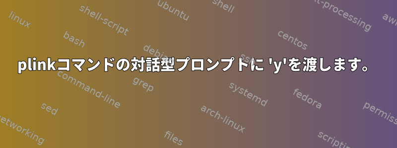 plinkコマンドの対話型プロンプトに 'y'を渡します。