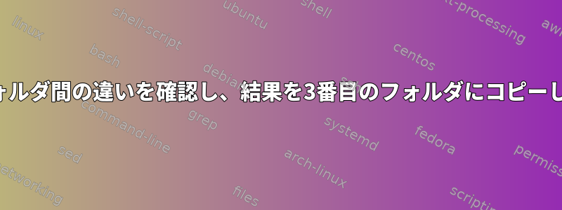 2つのフォルダ間の違いを確認し、結果を3番目のフォルダにコピーします。