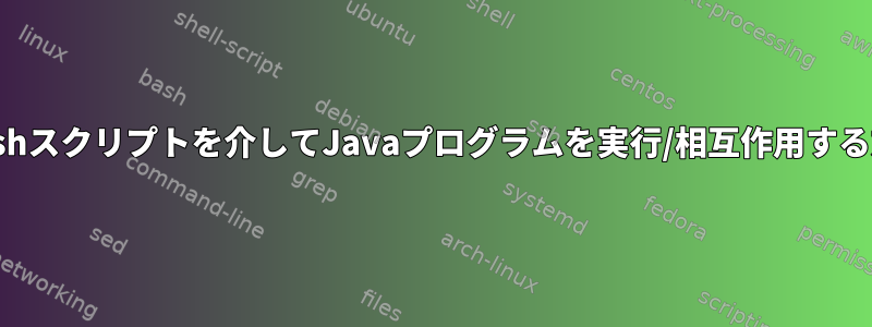 CLIでbashスクリプトを介してJavaプログラムを実行/相互作用する方法は？