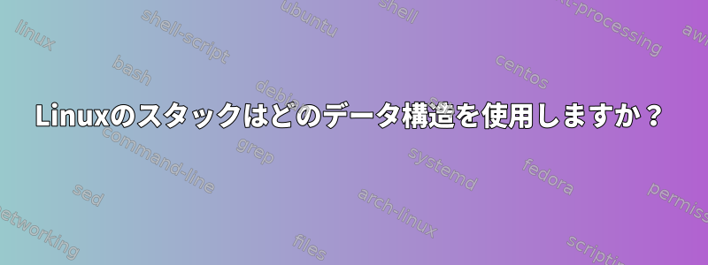 Linuxのスタックはどのデータ構造を使用しますか？