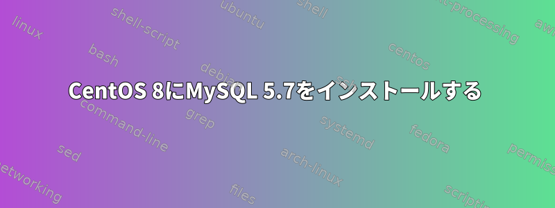 CentOS 8にMySQL 5.7をインストールする