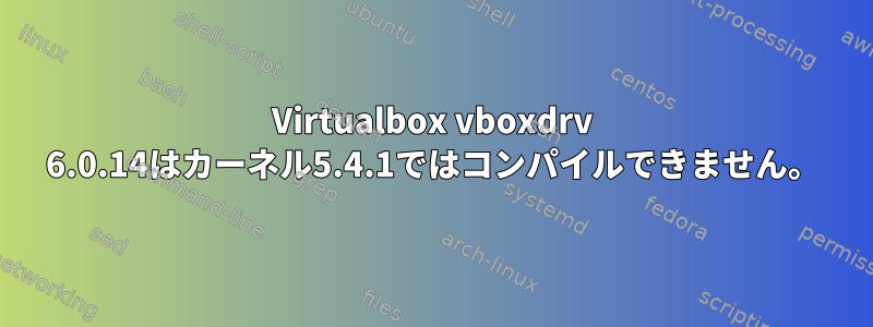 Virtualbox vboxdrv 6.0.14はカーネル5.4.1ではコンパイルできません。