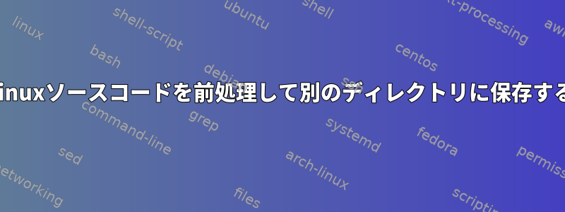 Linuxソースコードを前処理して別のディレクトリに保存する