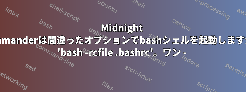 Midnight Commanderは間違ったオプションでbashシェルを起動しますか？ 'bash -rcfile .bashrc'。ワン -