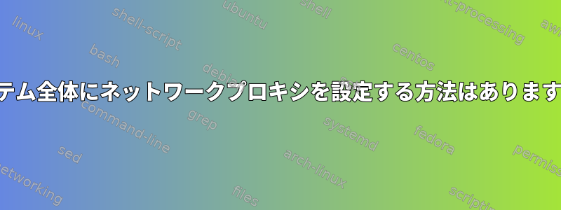 システム全体にネットワークプロキシを設定する方法はありますか？