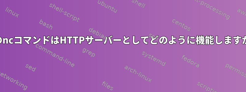 このncコマンドはHTTPサーバーとしてどのように機能しますか？