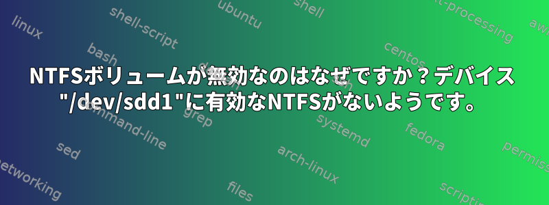 NTFSボリュームが無効なのはなぜですか？デバイス "/dev/sdd1"に有効なNTFSがないようです。