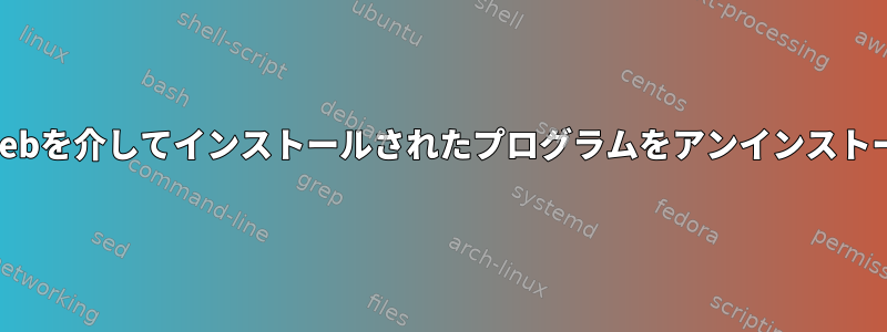 aptと.debを介してインストールされたプログラムをアンインストールする