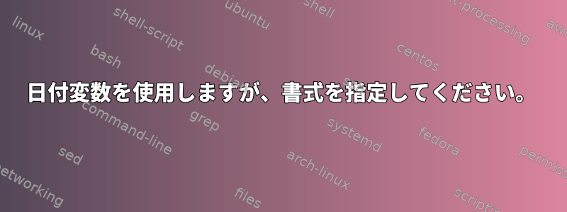 日付変数を使用しますが、書式を指定してください。