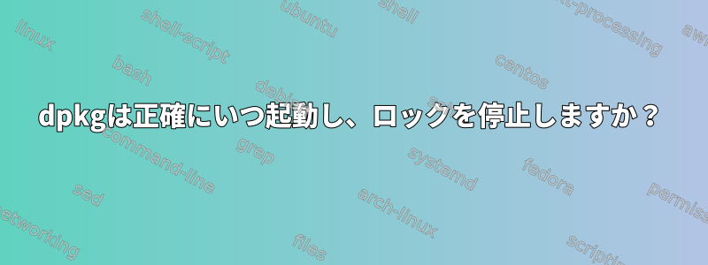 dpkgは正確にいつ起動し、ロックを停止しますか？