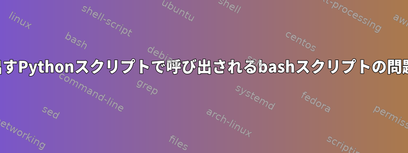 プログラムが呼び出すPythonスクリプトで呼び出されるbashスクリプトの問題を解決するには？