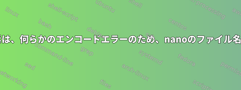 Bashスクリプトの配列要素は、何らかのエンコードエラーのため、nanoのファイル名としては使用できません。