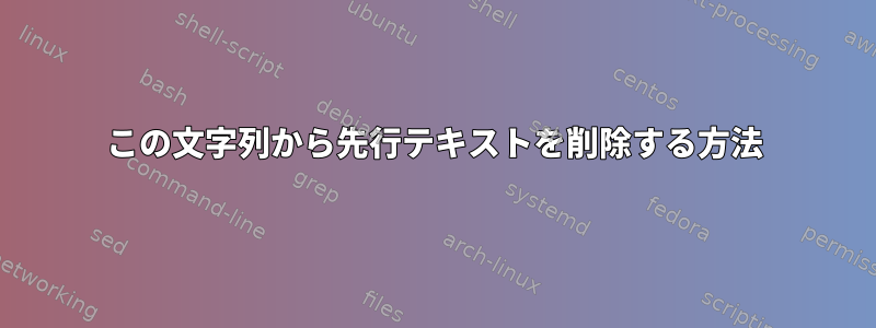 この文字列から先行テキストを削除する方法