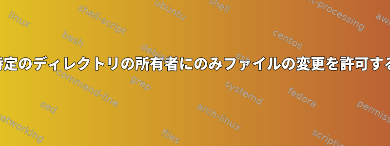 特定のディレクトリの所有者にのみファイルの変更を許可する