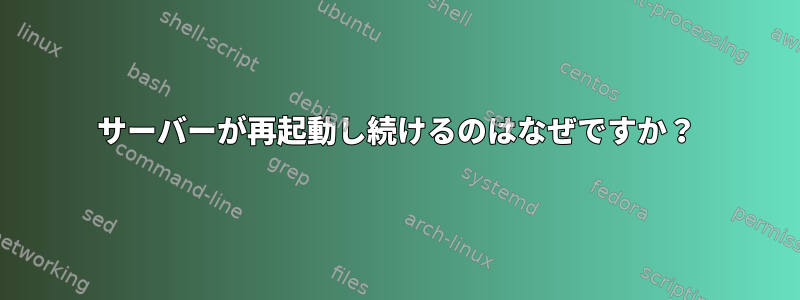 サーバーが再起動し続けるのはなぜですか？