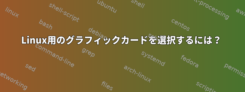 Linux用のグラフィックカードを選択するには？