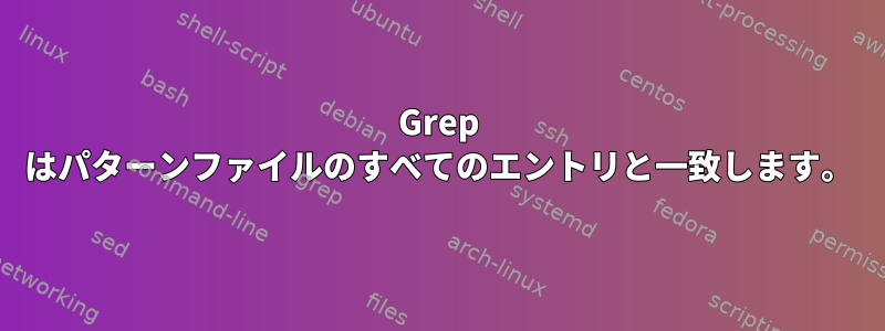 Grep はパターンファイルのすべてのエントリと一致します。