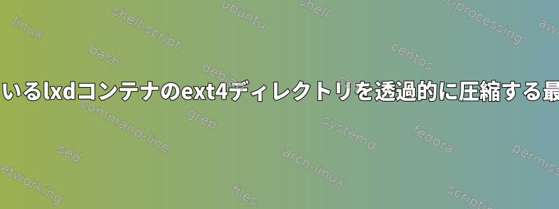 btrfsがインストールされているlxdコンテナのext4ディレクトリを透過的に圧縮する最も簡単な方法は何ですか？