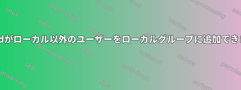 gpasswdがローカル以外のユーザーをローカルグループに追加できますか？