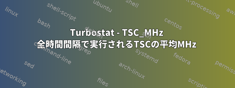 Turbostat - TSC_MHz 全時間間隔で実行されるTSCの平均MHz