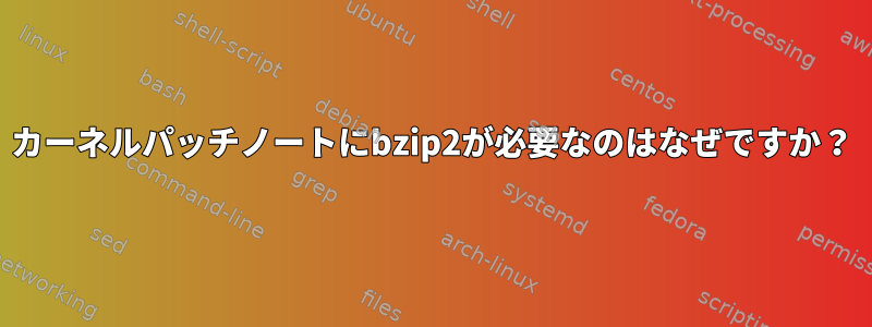 カーネルパッチノートにbzip2が必要なのはなぜですか？