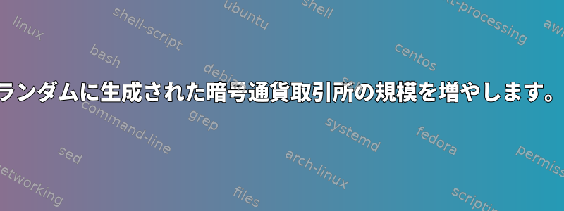 ランダムに生成された暗号通貨取引所の規模を増やします。