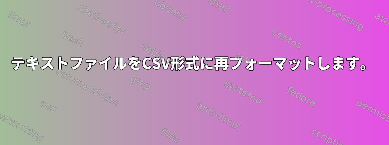 テキストファイルをCSV形式に再フォーマットします。