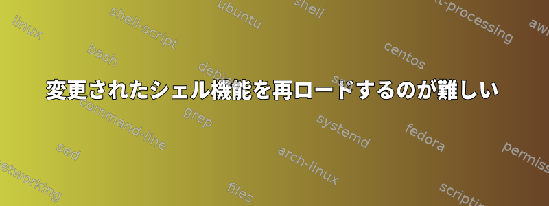 変更されたシェル機能を再ロードするのが難しい