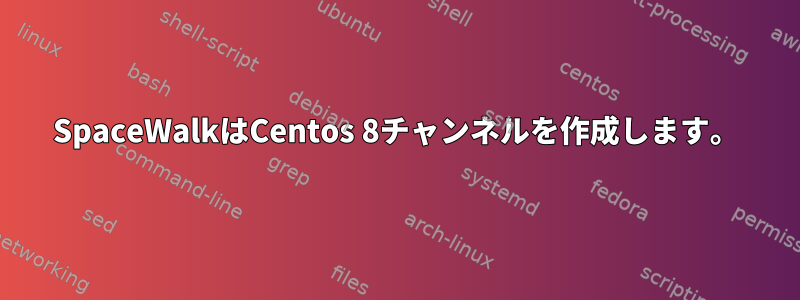 SpaceWalkはCentos 8チャンネルを作成します。