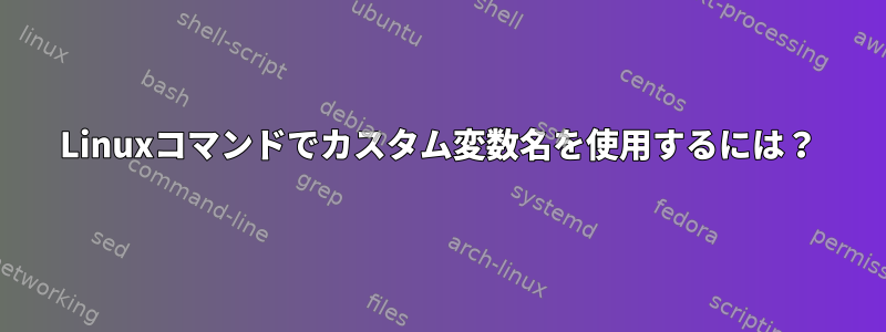 Linuxコマンドでカスタム変数名を使用するには？