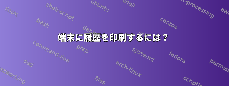 端末に履歴を印刷するには？