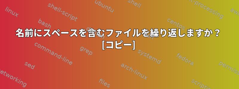 名前にスペースを含むファイルを繰り返しますか？ [コピー]