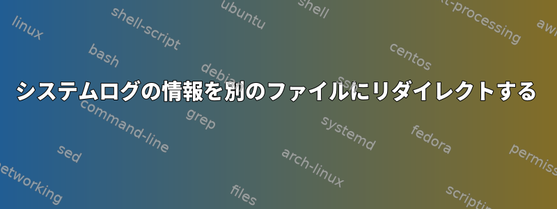 システムログの情報を別のファイルにリダイレクトする