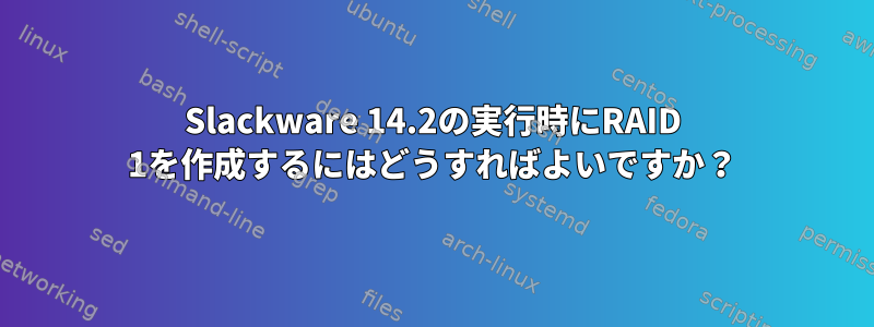 Slackware 14.2の実行時にRAID 1を作成するにはどうすればよいですか？