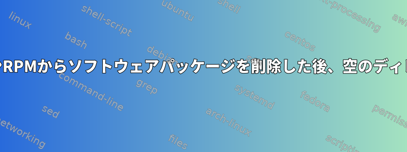 LINUXの親バージョンRPMからソフトウェアパッケージを削除した後、空のディレクトリが残ります。