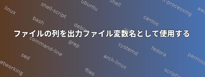 ファイルの列を出力ファイル変数名として使用する