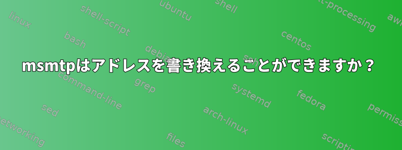 msmtpはアドレスを書き換えることができますか？