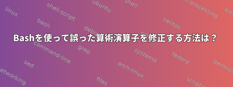 Bashを使って誤った算術演算子を修正する方法は？