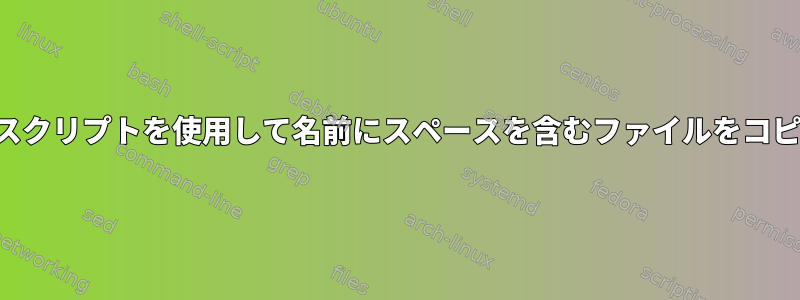 シェルスクリプトを使用して名前にスペースを含むファイルをコピーする