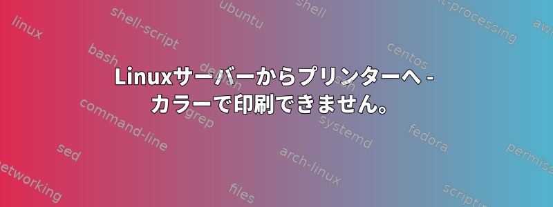 Linuxサーバーからプリンターへ - カラーで印刷できません。