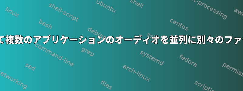 PulseAudioを使用して複数のアプリケーションのオーディオを並列に別々のファイルにストリーミング