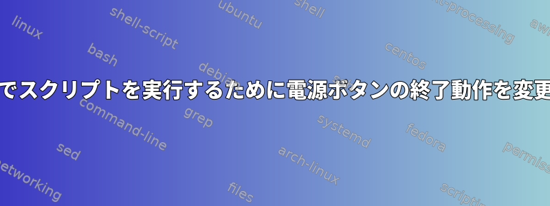 systemdでスクリプトを実行するために電源ボタンの終了動作を変更する方法