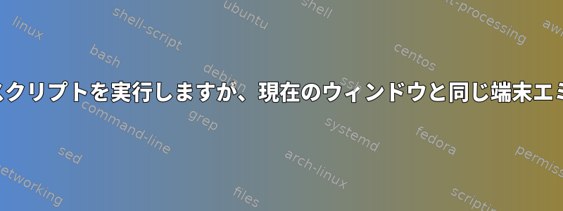 新しい端末ウィンドウでスクリプトを実行しますが、現在のウィンドウと同じ端末エミュレータを使用します。