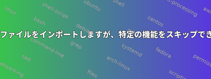 Bashからファイルをインポートしますが、特定の機能をスキップできますか？