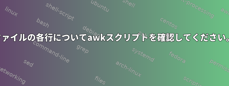 ファイルの各行についてawkスクリプトを確認してください。