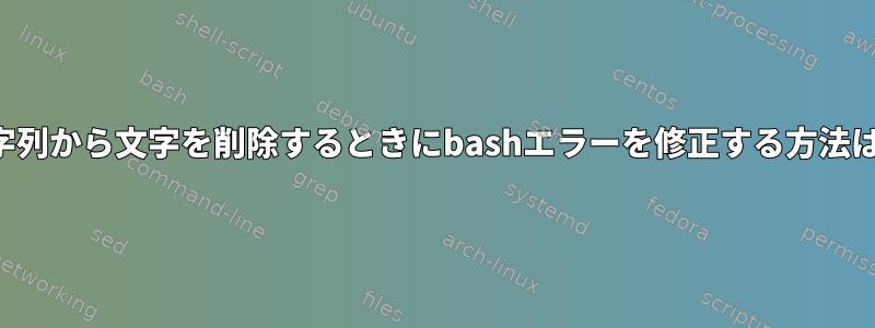 文字列から文字を削除するときにbashエラーを修正する方法は？