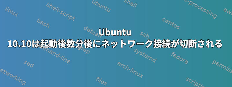 Ubuntu 10.10は起動後数分後にネットワーク接続が切断される