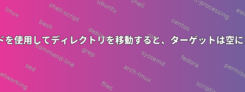 mvコマンドを使用してディレクトリを移動すると、ターゲットは空になります。